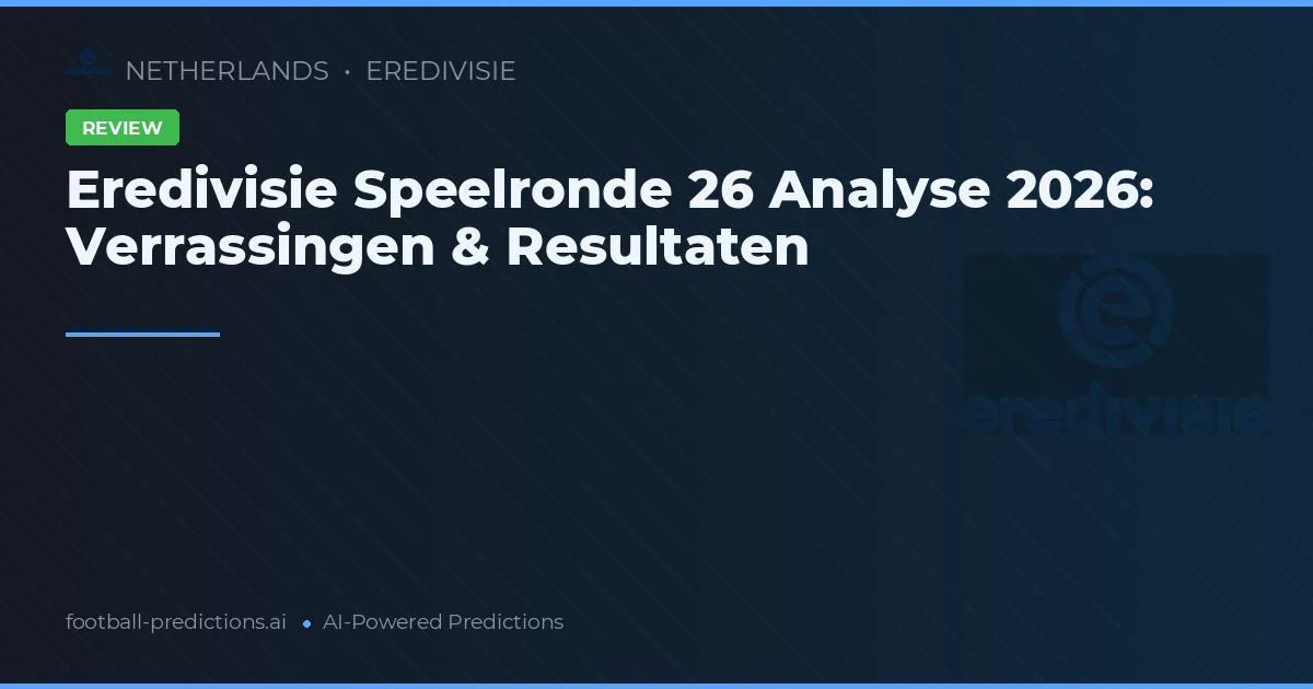 Eredivisie Speelronde 26 Analyse 2026: Verrassingen & Resultaten