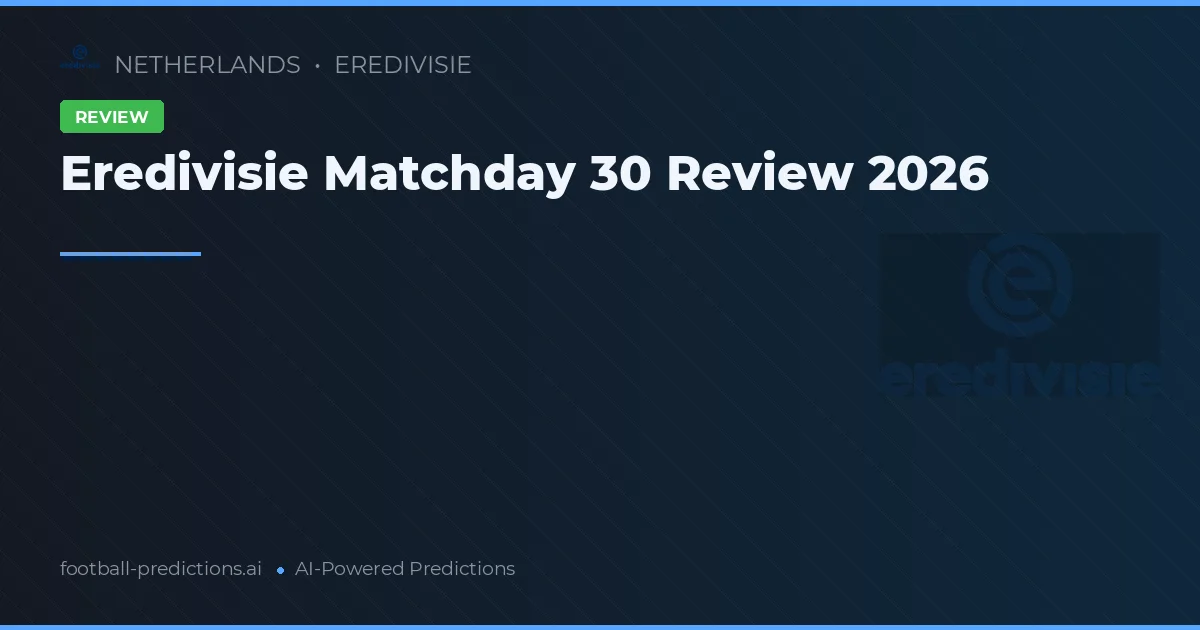 Eredivisie Matchday 30 Review 2026