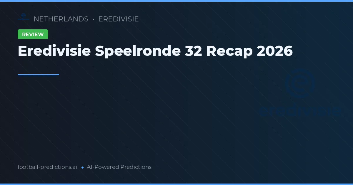 Eredivisie Speelronde 32 Recap 2026