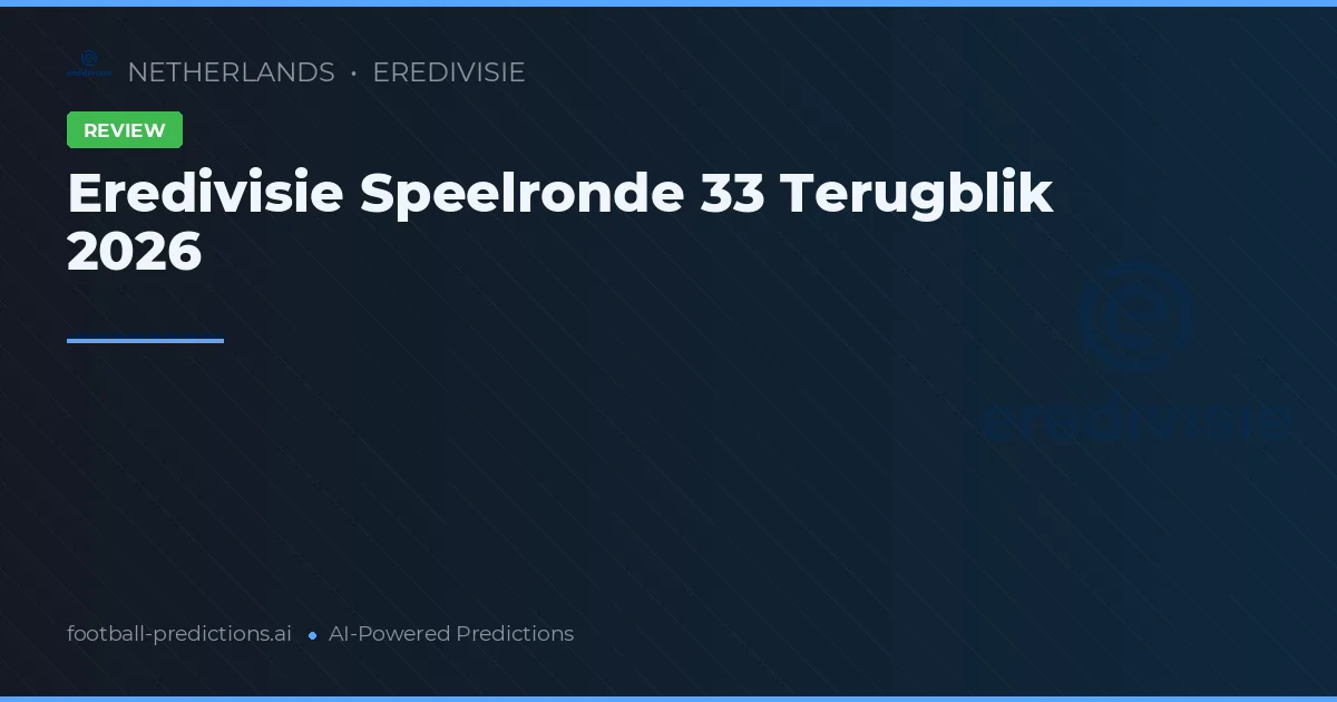 Eredivisie Speelronde 33 Terugblik 2026