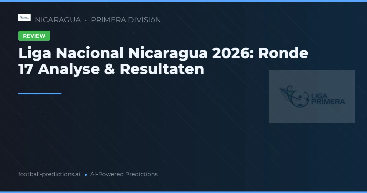 Liga Nacional Nicaragua 2026: Ronde 17 Analyse & Resultaten