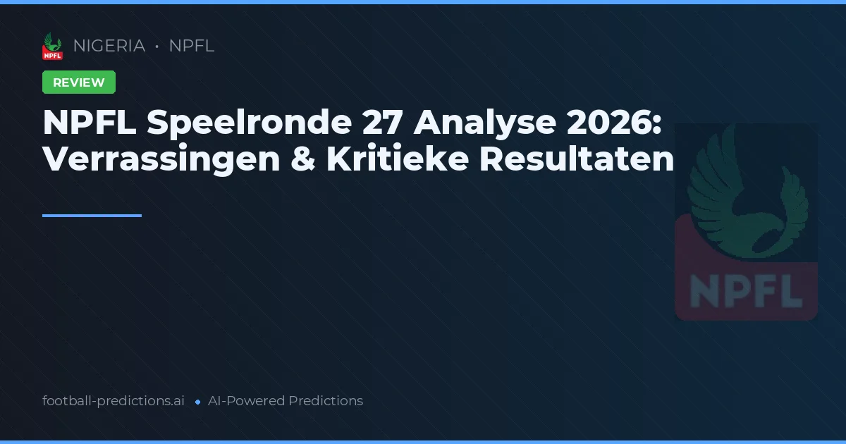 NPFL Speelronde 27 Analyse 2026: Verrassingen & Kritieke Resultaten