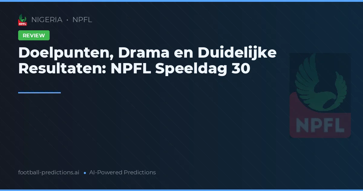 Doelpunten, Drama en Duidelijke Resultaten: NPFL Speeldag 30