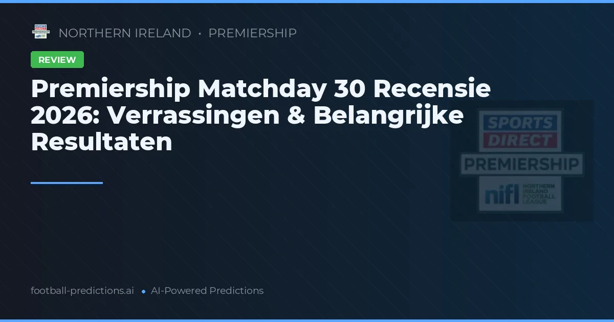 Premiership Matchday 30 Recensie 2026: Verrassingen & Belangrijke Resultaten