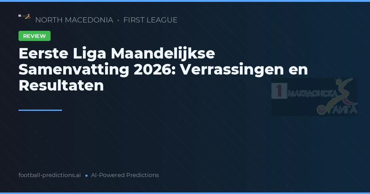 Eerste Liga Maandelijkse Samenvatting 2026: Verrassingen en Resultaten