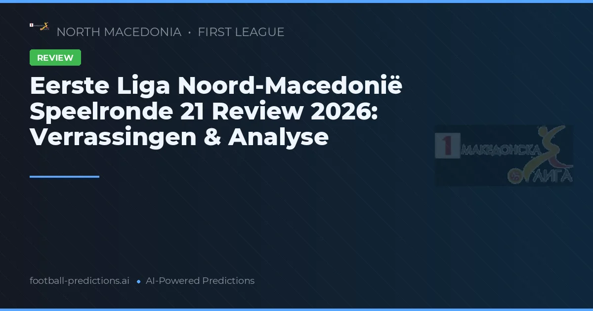 Eerste Liga Noord-Macedonië Speelronde 21 Review 2026: Verrassingen & Analyse