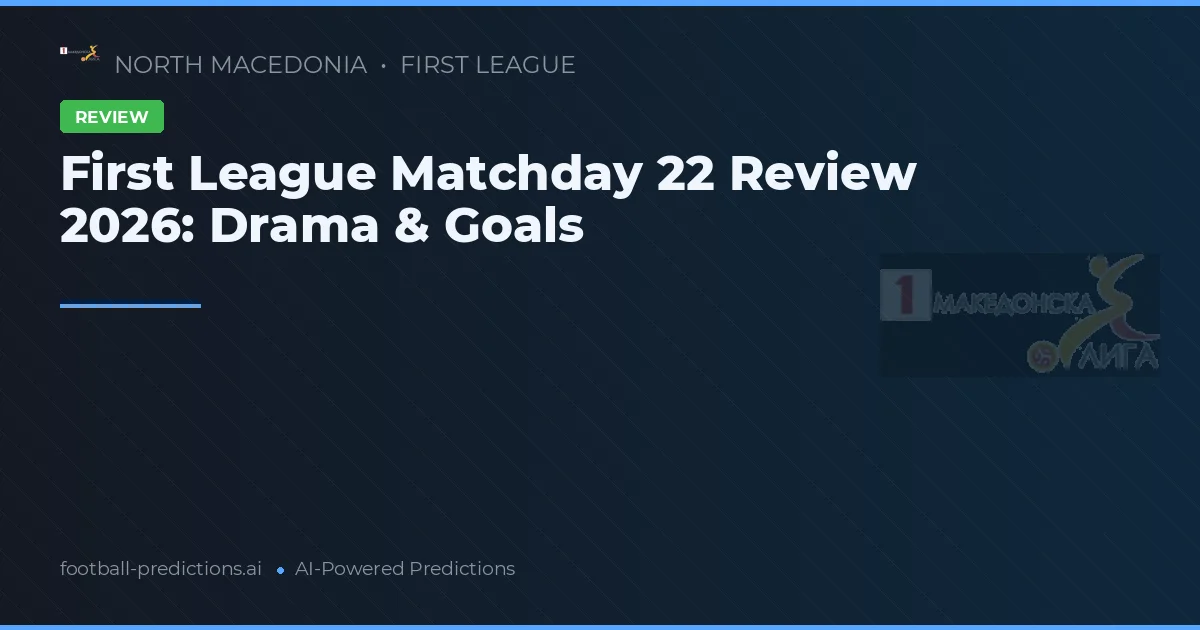 First League Matchday 22 Review 2026: Drama & Goals