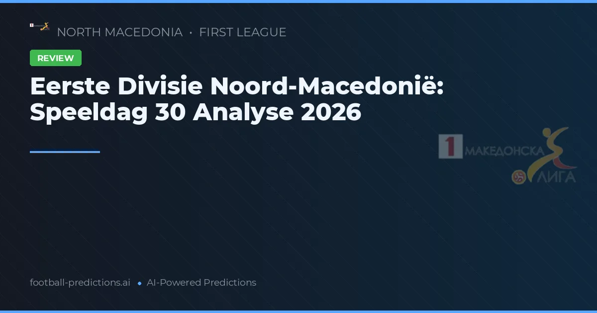 Eerste Divisie Noord-Macedonië: Speeldag 30 Analyse 2026