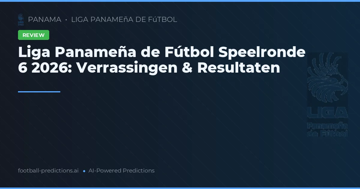 Liga Panameña de Fútbol Speelronde 6 2026: Verrassingen & Resultaten