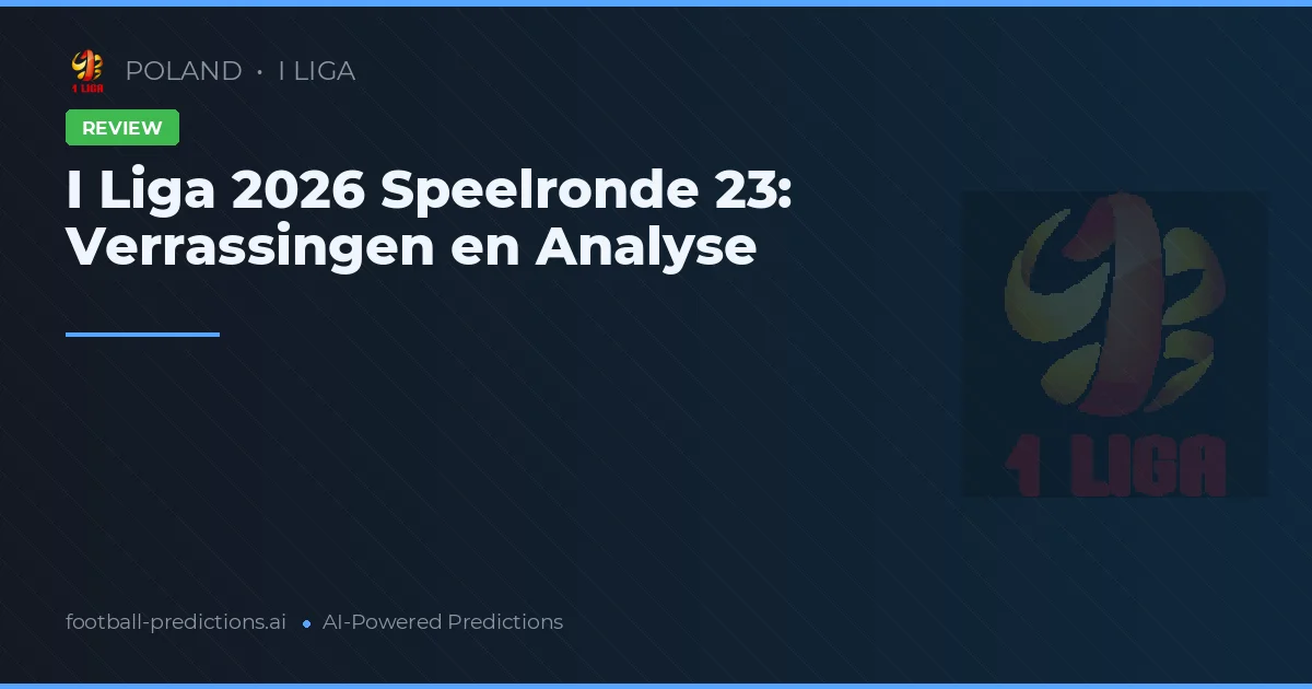 I Liga 2026 Speelronde 23: Verrassingen en Analyse
