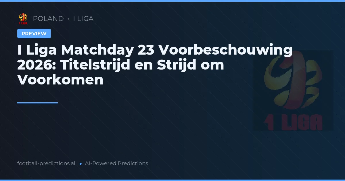 I Liga Matchday 23 Voorbeschouwing 2026: Titelstrijd en Strijd om Voorkomen