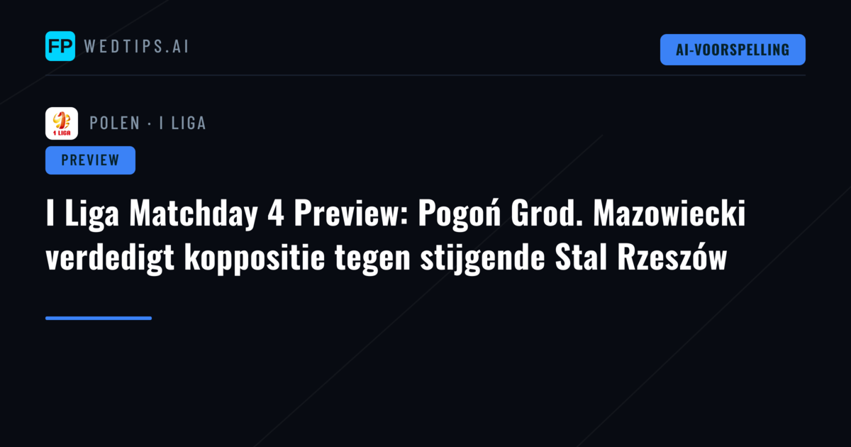I Liga Matchday 4 Preview: Pogoń Grod. Mazowiecki verdedigt koppositie tegen stijgende Stal Rzeszów