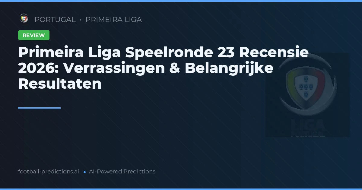 Primeira Liga Speelronde 23 Recensie 2026: Verrassingen & Belangrijke Resultaten