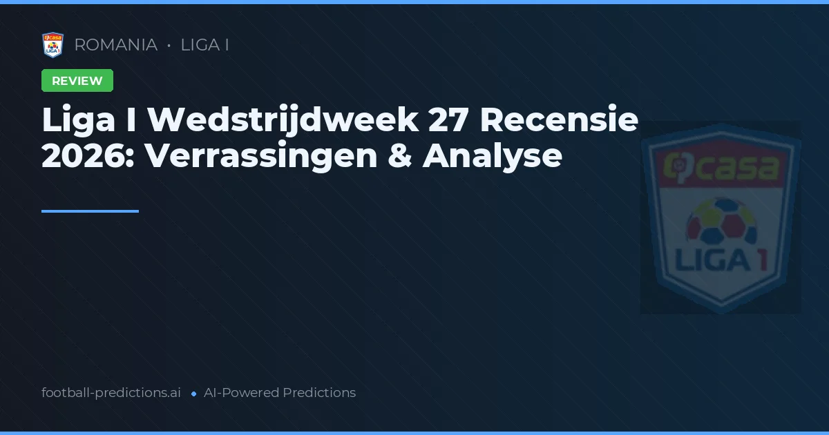 Liga I Wedstrijdweek 27 Recensie 2026: Verrassingen & Analyse