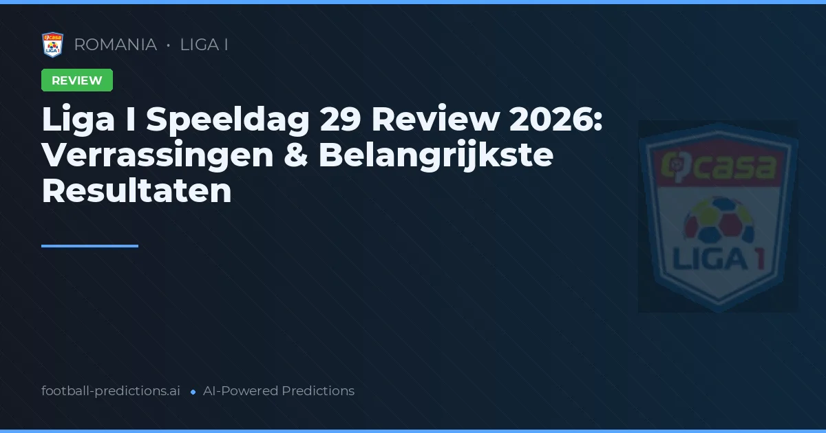 Liga I Speeldag 29 Review 2026: Verrassingen & Belangrijkste Resultaten