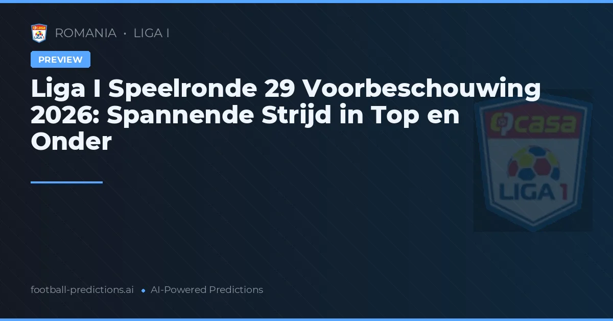 Liga I Speelronde 29 Voorbeschouwing 2026: Spannende Strijd in Top en Onder