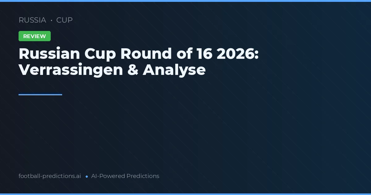 Russian Cup Round of 16 2026: Verrassingen & Analyse