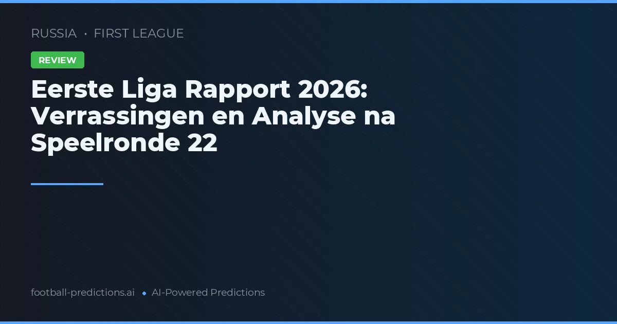 Eerste Liga Rapport 2026: Verrassingen en Analyse na Speelronde 22