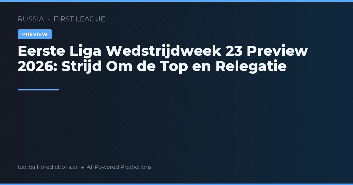 Eerste Liga Wedstrijdweek 23 Preview 2026: Strijd Om de Top en Relegatie
