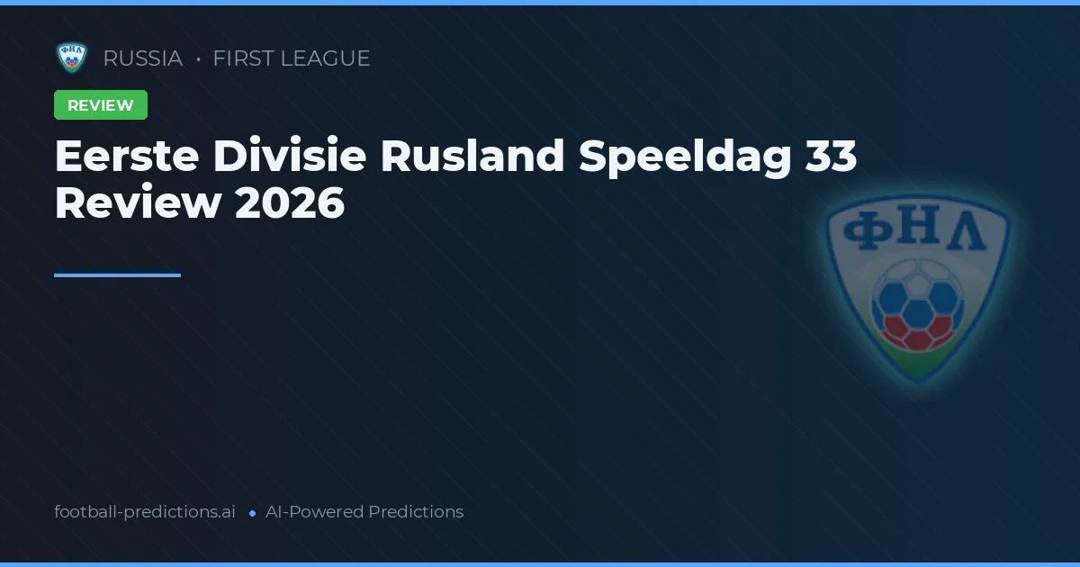 Eerste Divisie Rusland Speeldag 33 Review 2026