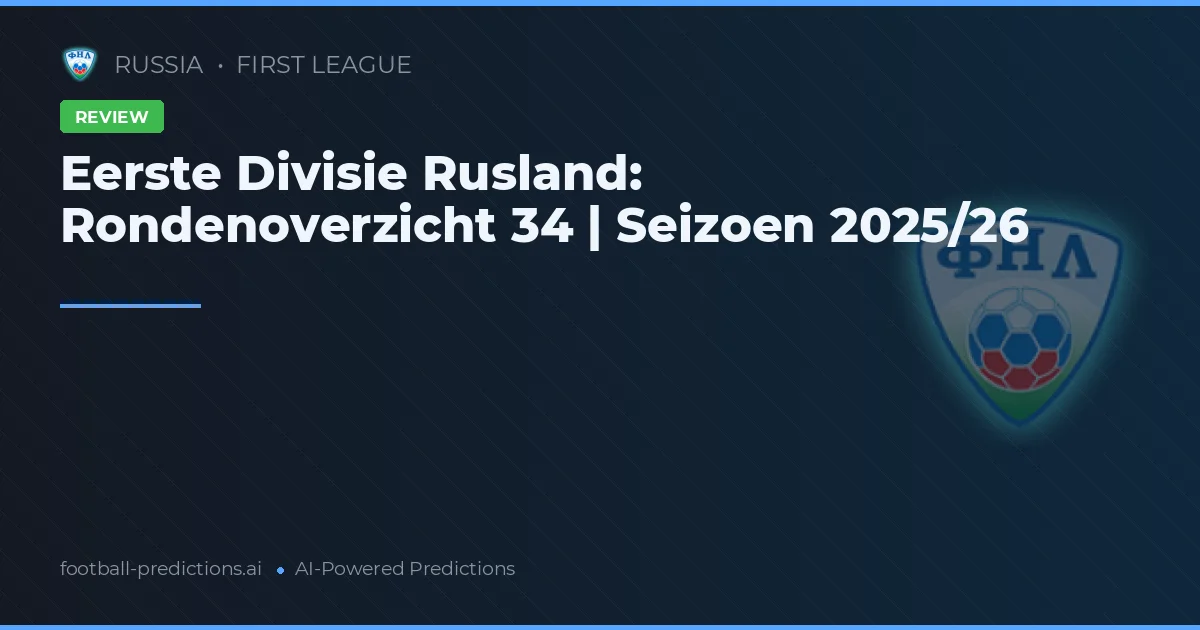 Eerste Divisie Rusland: Rondenoverzicht 34 | Seizoen 2025/26