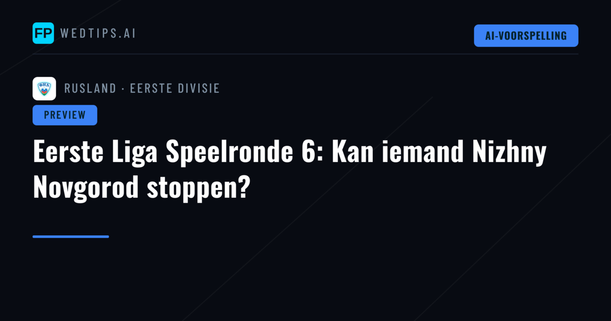 Eerste Liga Speelronde 6: Kan iemand Nizhny Novgorod stoppen?