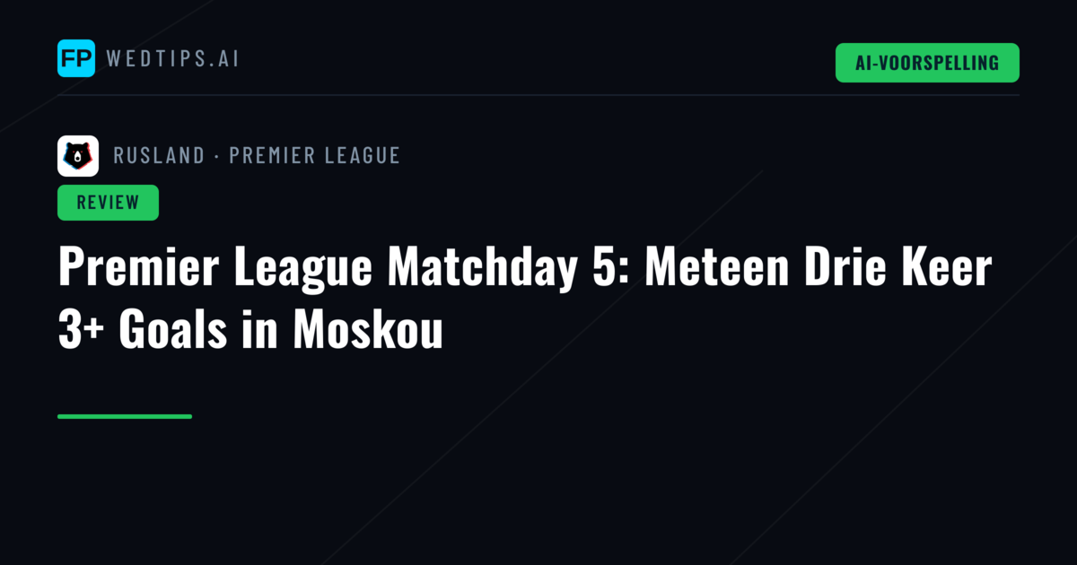 Premier League Matchday 5: Meteen Drie Keer 3+ Goals in Moskou