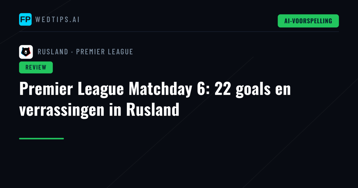 Premier League Matchday 6: 22 goals en verrassingen in Rusland