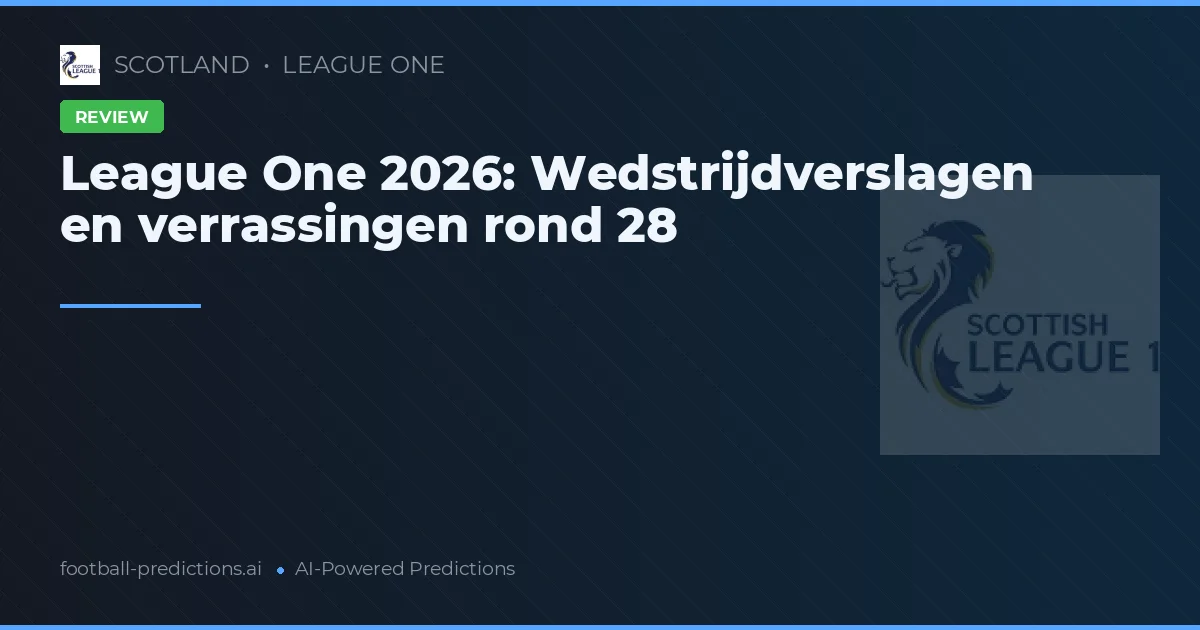 League One 2026: Wedstrijdverslagen en verrassingen rond 28