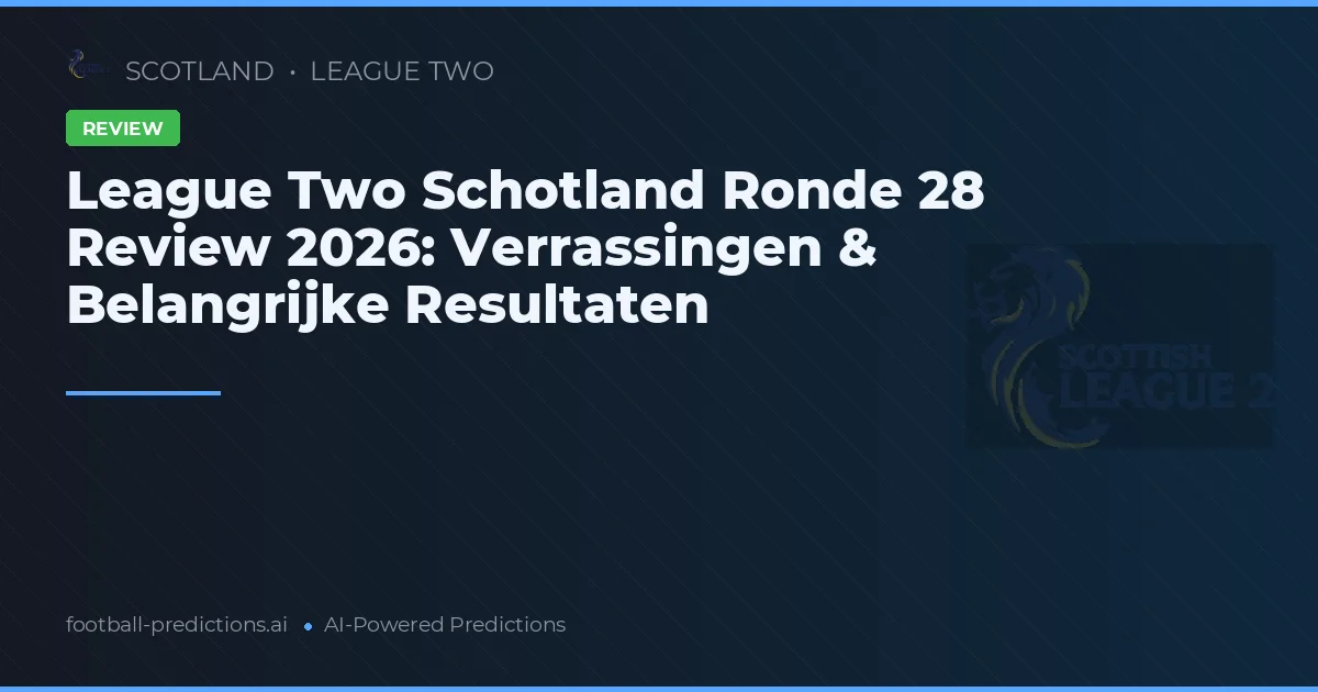 League Two Schotland Ronde 28 Review 2026: Verrassingen & Belangrijke Resultaten