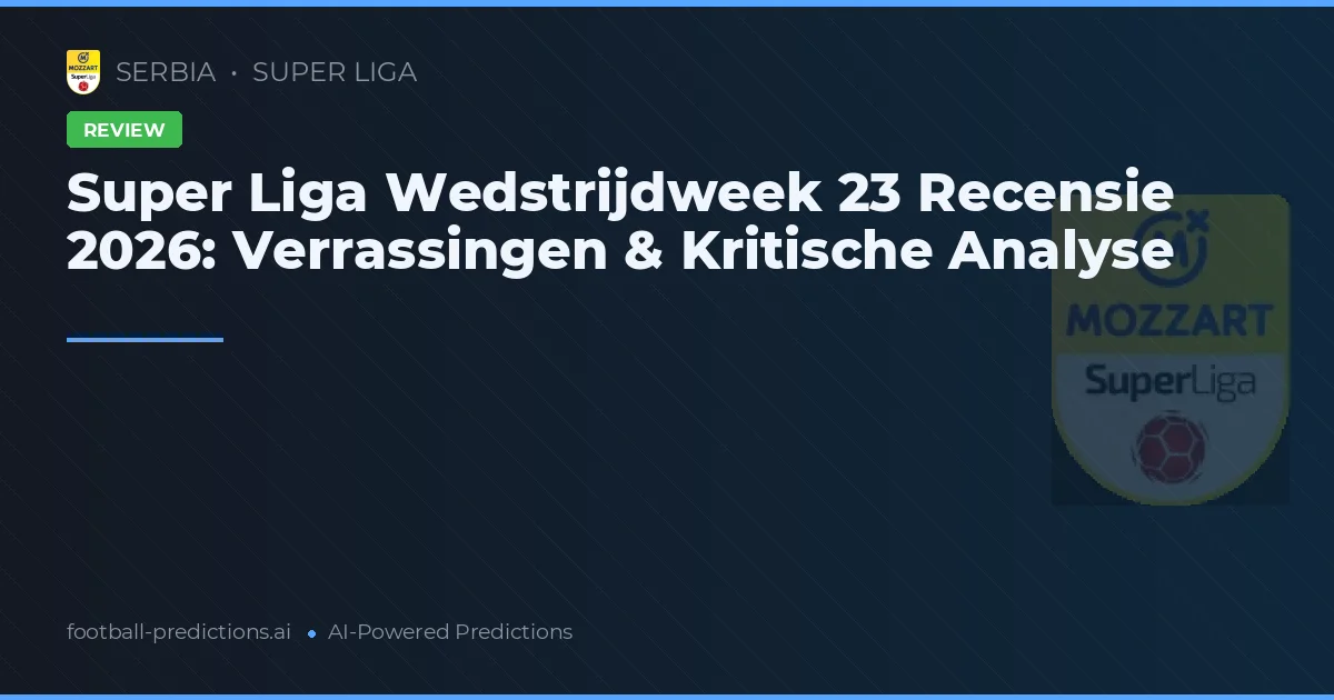 Super Liga Wedstrijdweek 23 Recensie 2026: Verrassingen & Kritische Analyse