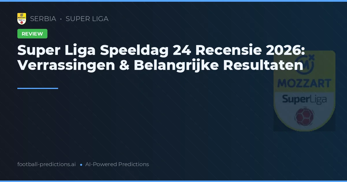 Super Liga Speeldag 24 Recensie 2026: Verrassingen & Belangrijke Resultaten