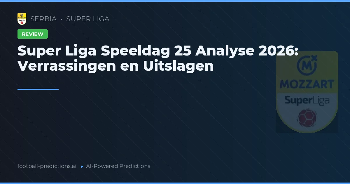 Super Liga Speeldag 25 Analyse 2026: Verrassingen en Uitslagen