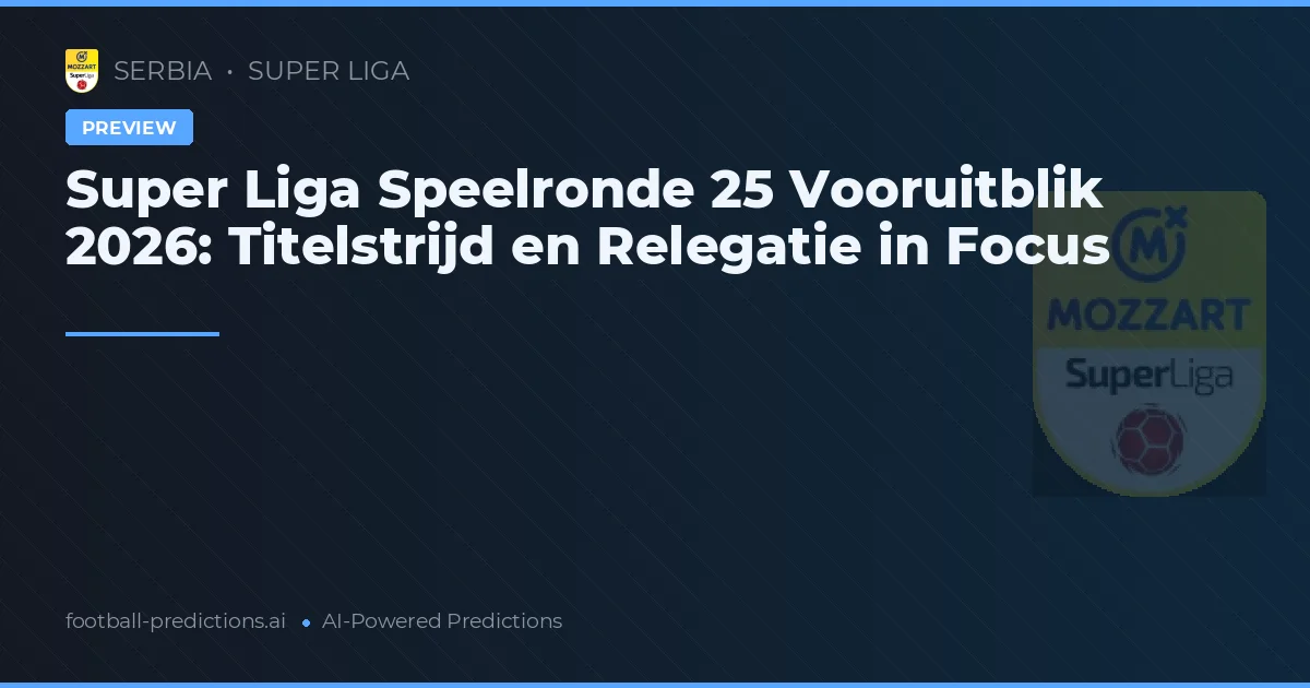 Super Liga Speelronde 25 Vooruitblik 2026: Titelstrijd en Relegatie in Focus