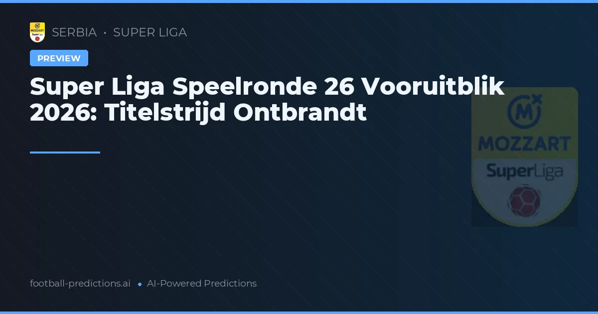 Super Liga Speelronde 26 Vooruitblik 2026: Titelstrijd Ontbrandt