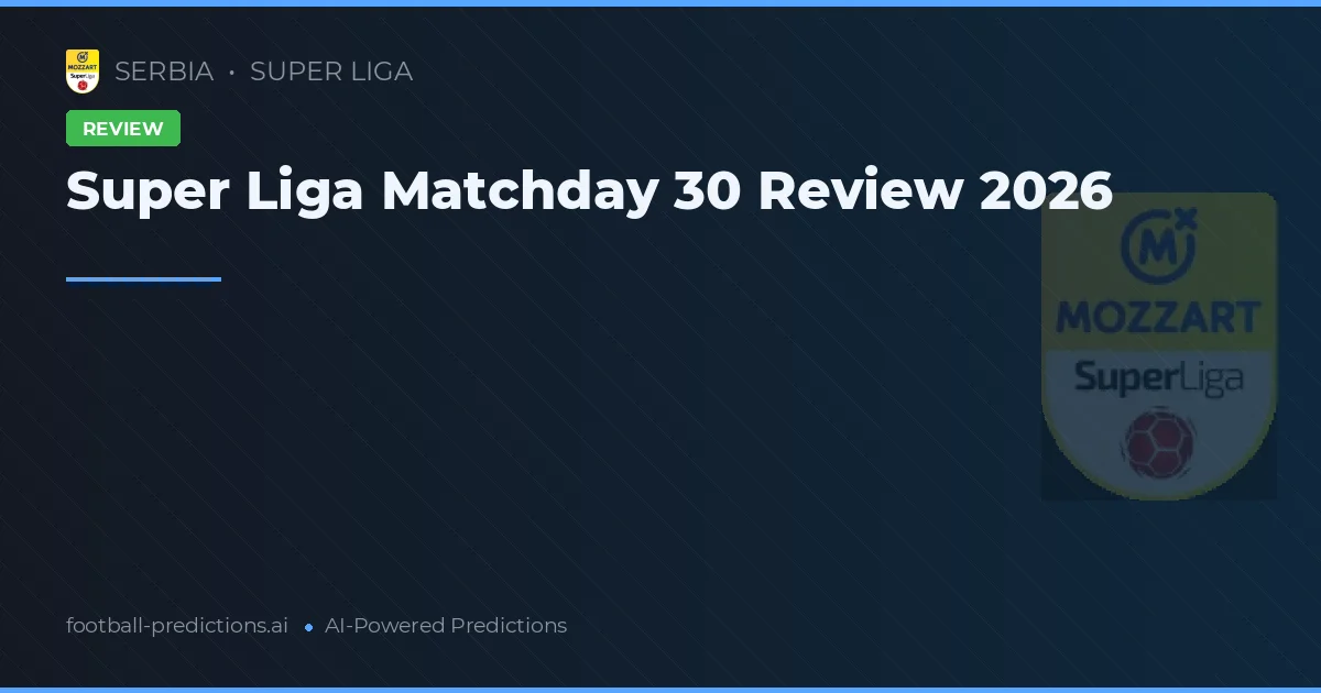 Super Liga Matchday 30 Review 2026