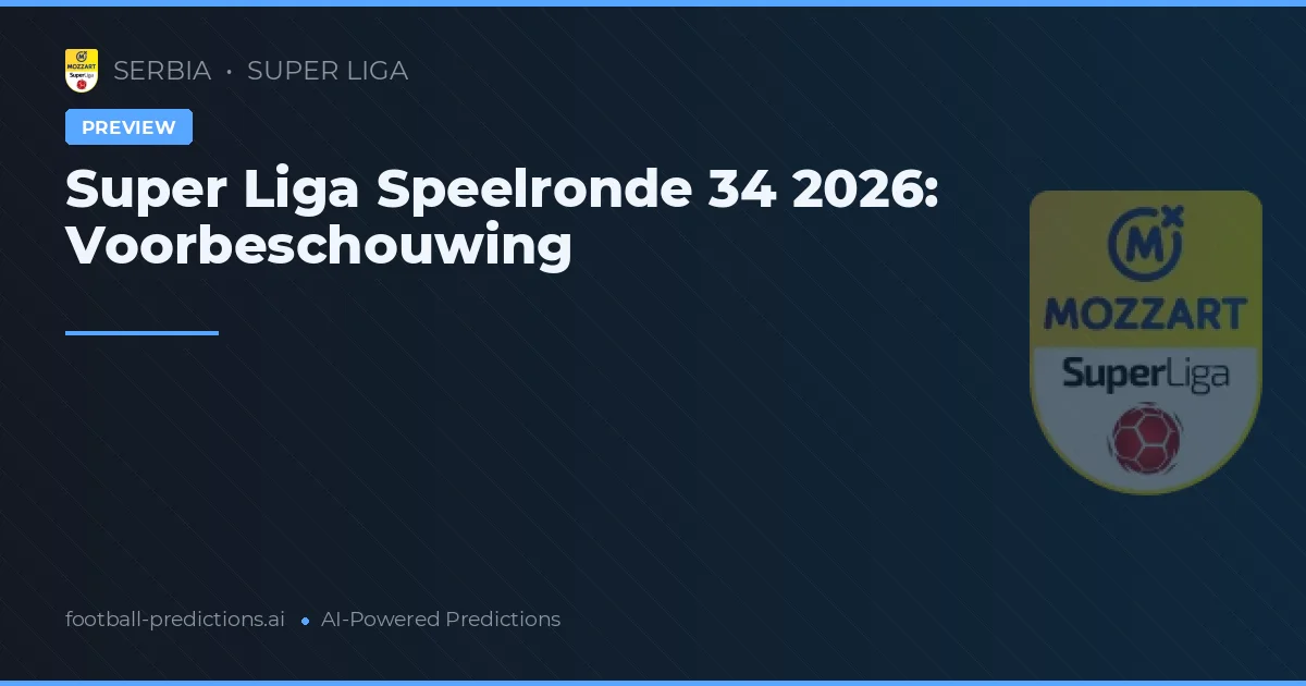 Super Liga Speelronde 34 2026: Voorbeschouwing