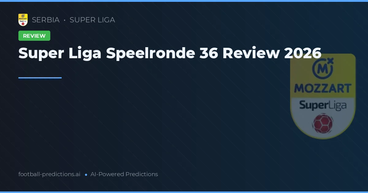 Super Liga Speelronde 36 Review 2026