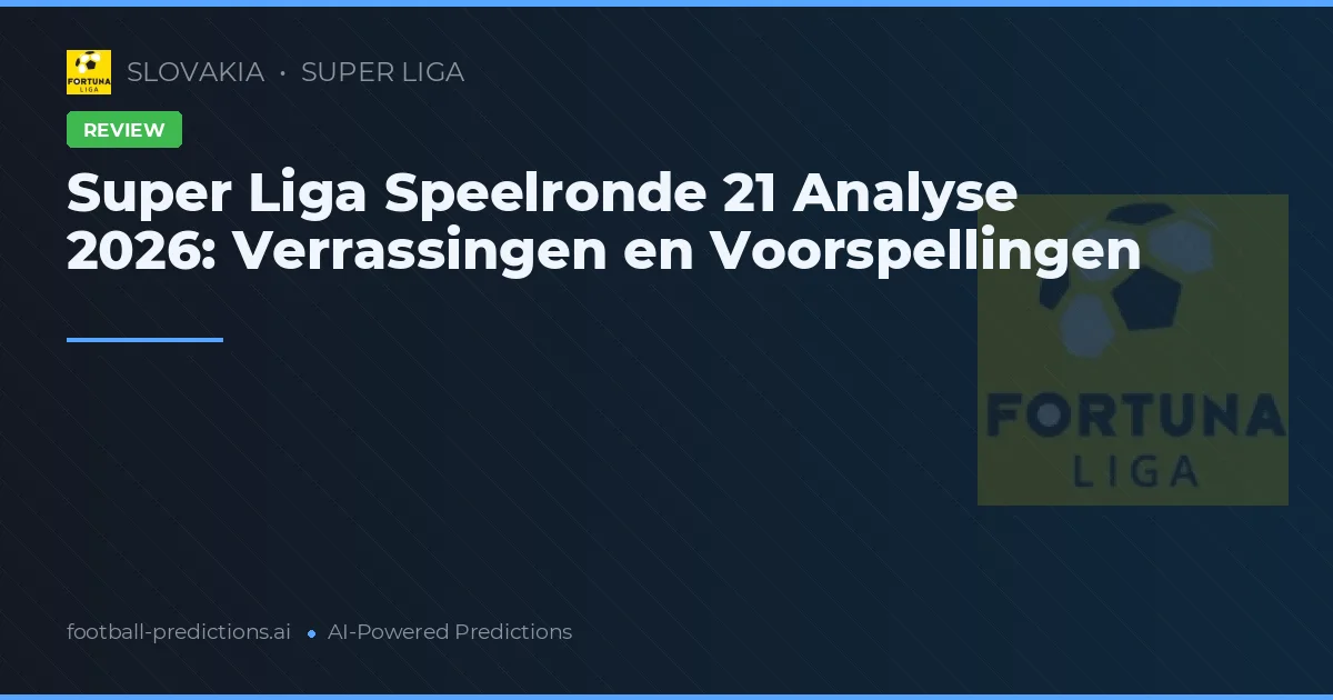 Super Liga Speelronde 21 Analyse 2026: Verrassingen en Voorspellingen