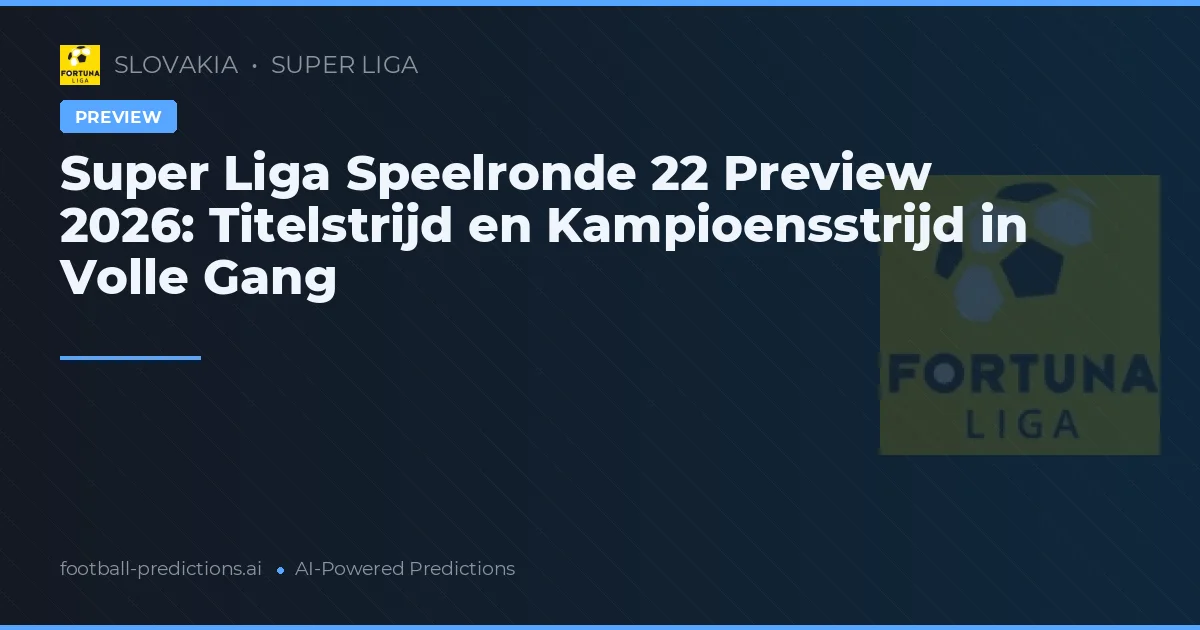 Super Liga Speelronde 22 Preview 2026: Titelstrijd en Kampioensstrijd in Volle Gang