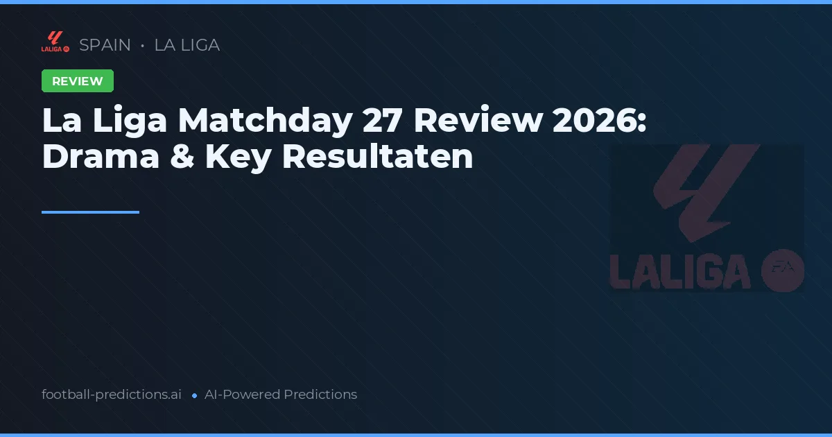 La Liga Matchday 27 Review 2026: Drama & Key Resultaten