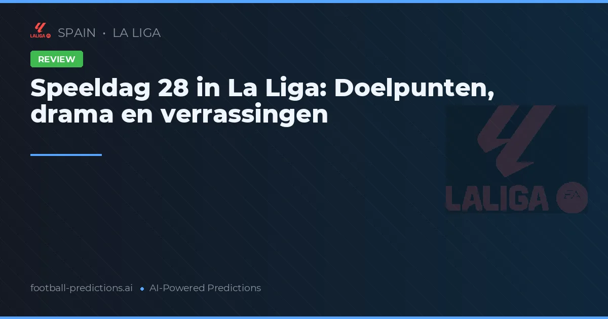 Speeldag 28 in La Liga: Doelpunten, drama en verrassingen