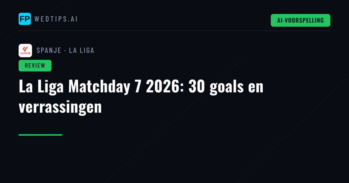 La Liga Matchday 7 2026: 30 goals en verrassingen