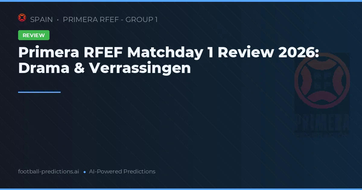 Primera RFEF Matchday 1 Review 2026: Drama & Verrassingen