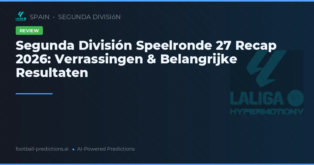 Segunda División Speelronde 27 Recap 2026: Verrassingen & Belangrijke Resultaten