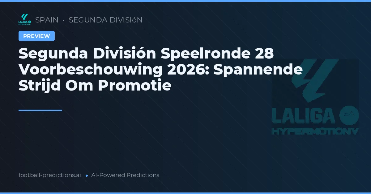Segunda División Speelronde 28 Voorbeschouwing 2026: Spannende Strijd Om Promotie