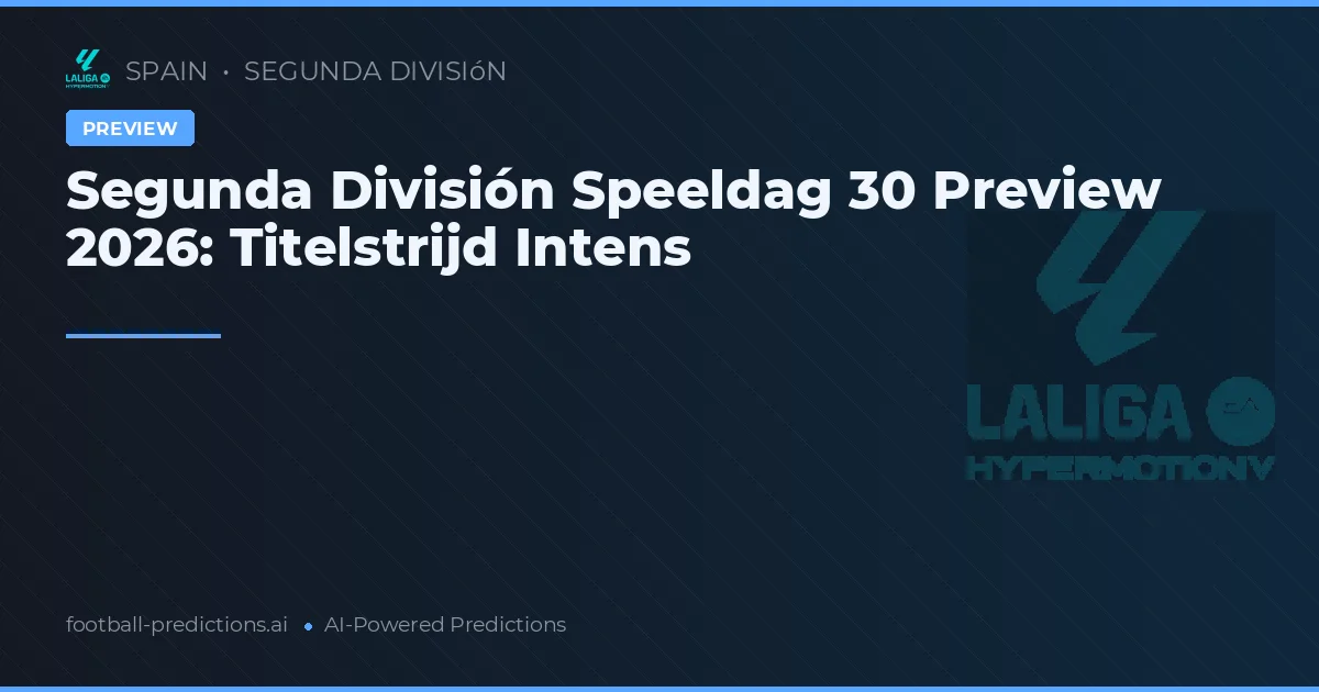Segunda División Speeldag 30 Preview 2026: Titelstrijd Intens