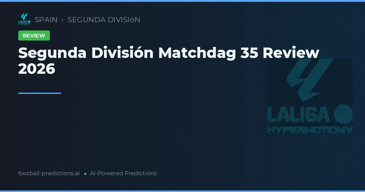 Segunda División Matchdag 35 Review 2026