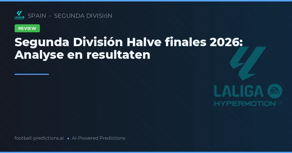 Segunda División Halve finales 2026: Analyse en resultaten