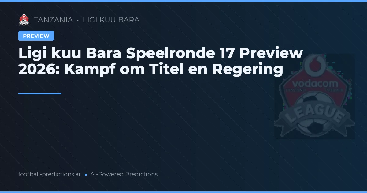Ligi kuu Bara Speelronde 17 Preview 2026: Kampf om Titel en Regering